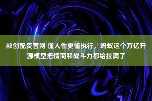 融创配资官网 懂人性更懂执行，蚂蚁这个万亿开源模型把情商和战斗力都给拉满了